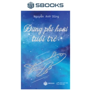 Sách - Kỹ năng sống - Đừng phí hoài tuổi trẻ - Nguyễn Anh Dũng