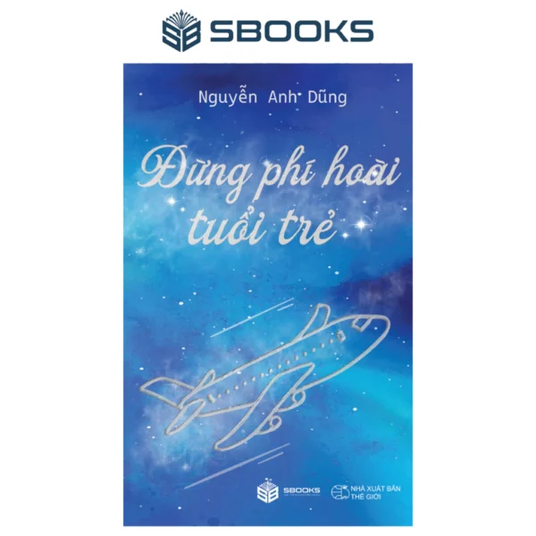 Sách - Kỹ năng sống - Đừng phí hoài tuổi trẻ - Nguyễn Anh Dũng